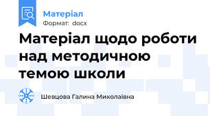 Матеріал щодо роботи над методичною темою школи
