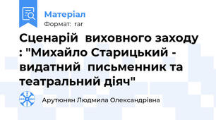 Сценарій  виховного заходу : "Михайло Старицький - видатний  письменник та театральний діяч"