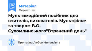 Мультимедійний посібник для вчителів, вихователів. Мультфільм за твором В.О. Сухомлинського"Втрачений день"