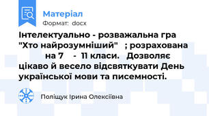 Інтелектуально - розважальна гра      "Хто найрозумніший"   ; розрахована               на 7    -  11 класи.   Дозволяє цікаво й весело відсвяткувати День української мови та писемності.
