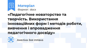 «Педагогічне новаторство та творчість. Використання інноваційних форм і методів роботи, вивчення і впровадження педагогічного досвіду»