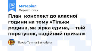 План  конспект до класної години на тему «Тільки родина, як зірка єдина,— твій порятунок, надійний причал»