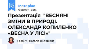 Презентація  "ВЕСНЯНІ ЗМІНИ В ПРИРОДІ. ОЛЕКСАНДР КОПИЛЕНКО «ВЕСНА У ЛІСІ»"