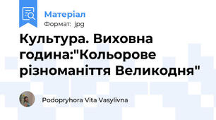 Культура. Виховна година:"Кольорове різноманіття Великодня"