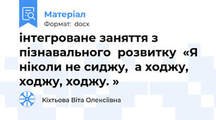 інтегроване заняття з пізнавального  розвитку  «Я ніколи не сиджу,  а ходжу, ходжу, ходжу. »