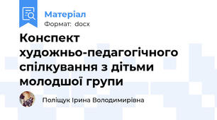 Конспект художньо-педагогічного спілкування з дітьми молодшої групи