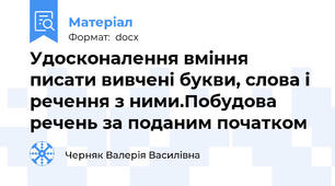 Удосконалення вміння писати вивчені букви, слова і речення з ними.Побудова речень за поданим початком