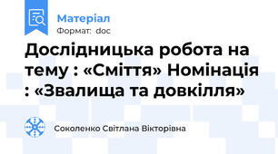 Дослідницька робота на тему : «Сміття» Номінація : «Звалища та довкілля»