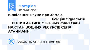 Відділення: науки про Землю                                                                      Секція: гідрологія     ВПЛИВ АНТРОПОГЕННИХ ФАКТОРІВ НА СТАН ВОДНИХ РЕСУРСІВ СЕЛА АГАЙМАНИ
