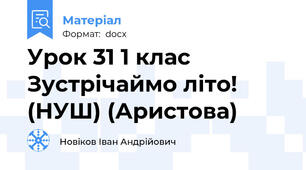 Урок 31 1 клас Зустрічаймо літо! (НУШ) (Аристова)