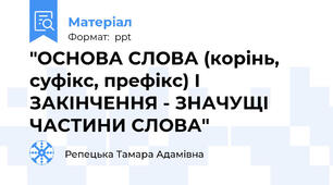 "ОСНОВА СЛОВА (корінь, суфікс, префікс) І ЗАКІНЧЕННЯ - ЗНАЧУЩІ ЧАСТИНИ СЛОВА"