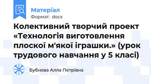 Колективний творчий проект «Технологія виготовлення плоскої м'якої іграшки.» (урок трудового навчання у 5 класі)