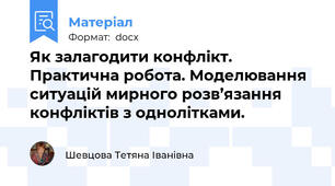 Як залагодити конфлікт. Практична робота. Моделювання ситуацій мирного розв’язання конфліктів з однолітками.