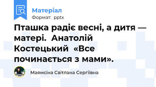 Пташка радіє весні, а дитя — матері.  Анатолій Костецький  «Все починається з мами».