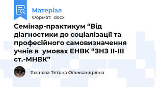 Семінар-практикум “Від діагностики до соціалізації та професійного самовизначення учнів в  умовах ЕНВК “ЗНЗ ІІ-ІІІ ст.-МНВК”