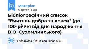 Бібліографічний список  "Вчитель добра та краси" (до 100-річчя від дня народження В.О. Сухомлинського)