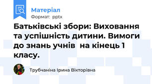 Батьківські збори: Виховання та успішність дитини. Вимоги до знань учнів  на кінець 1 класу.