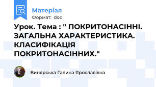 Урок. Тема : " ПОКРИТОНАСІННІ. ЗАГАЛЬНА ХАРАКТЕРИСТИКА. КЛАСИФІКАЦІЯ ПОКРИТОНАСІННИХ."
