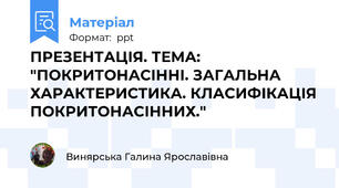 ПРЕЗЕНТАЦІЯ. ТЕМА:  "ПОКРИТОНАСІННІ. ЗАГАЛЬНА ХАРАКТЕРИСТИКА. КЛАСИФІКАЦІЯ ПОКРИТОНАСІННИХ."