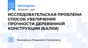 ИССЛЕДОВАТЕЛЬСКАЯ ПРОБЛЕМА  СПОСОБ УВЕЛИЧЕНИЯ ПРОЧНОСТИ ДЕРЕВЯННОЙ КОНСТРУКЦИИ (БАЛКИ)