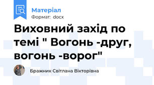 Виховний захід по темі " Вогонь -друг, вогонь -ворог"