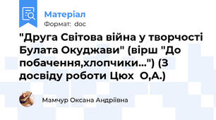 "Друга Світова війна у творчості Булата Окуджави" (вірш "До побачення,хлопчики...") (З досвіду роботи Цюх  О,А.)