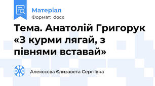 Тема. Анатолій Григорук «З курми лягай, з півнями вставай»