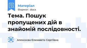 Тема. Пошук пропущених дій в знайомій послідовності.
