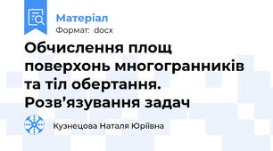 Обчислення площ поверхонь многогранників та тіл обертання.            Розв’язування задач