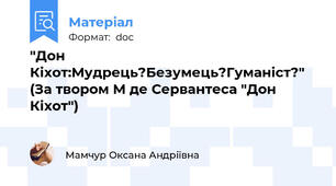 "Дон Кіхот:Мудрець?Безумець?Гуманіст?" (За твором М де Сервантеса "Дон Кіхот")