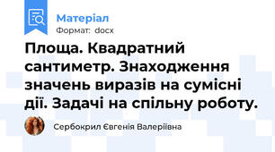 Площа. Квадратний сантиметр. Знаходження значень виразів на сумісні дії. Задачі на спільну роботу.