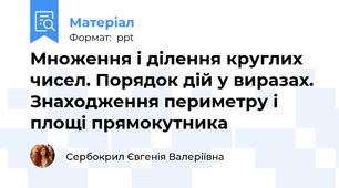 Множення і ділення круглих чисел. Порядок дій у виразах. Знаходження периметру і площі прямокутника