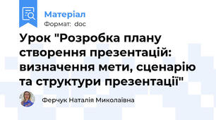 Урок "Розробка плану створення презентацій: визначення мети, сценарію та структури презентації"