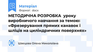 МЕТОДИЧНА РОЗРОБКА  уроку виробничого навчання за темою: «Фрезерування прямих канавок і шліців на циліндричних поверхнях»
