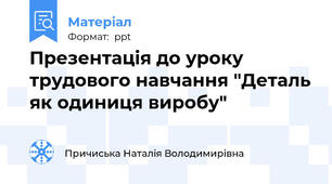 Презентація до уроку трудового навчання "Деталь як одиниця виробу"