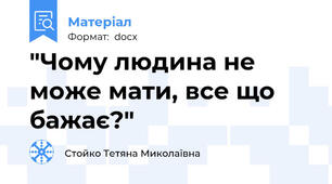 "Чому людина не може мати, все що бажає?"
