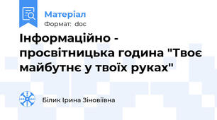 Інформаційно - просвітницька година "Твоє майбутнє у твоїх руках"