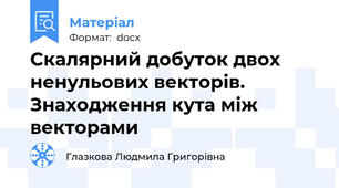 Скалярний добуток двох ненульових векторів. Знаходження кута між  векторами
