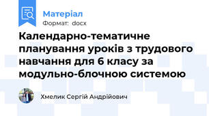 Календарно-тематичне планування уроків з трудового навчання для 6 класу за модульно-блочною системою