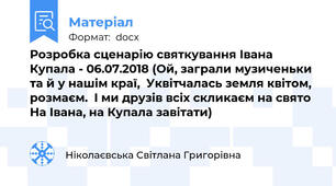 Розробка сценарію святкування Івана Купала - 06.07.2018 (Ой, заграли музиченьки та й у нашім краї,  Уквітчалась земля квітом, розмаєм.  І ми друзів всіх скликаєм на свято  На Івана, на Купала завітати)
