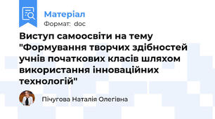 Виступ самоосвіти на тему "Формування творчих здібностей учнів початкових класів шляхом використання інноваційних технологій"