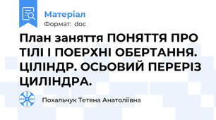 План заняття ПОНЯТТЯ ПРО ТІЛІ І ПОЕРХНІ ОБЕРТАННЯ.  ЦІЛІНДР. ОСЬОВИЙ ПЕРЕРІЗ ЦИЛІНДРА.