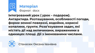 Інтегрований урок ( урок – подорож). Антарктида. Розташування, особливості погоди, форми земної поверхні, водойми, корисні копалини, грунти. Розв’язування задач, які містять дії над величинами, вираженими в одиницях площі. Дії з іменованими числами.