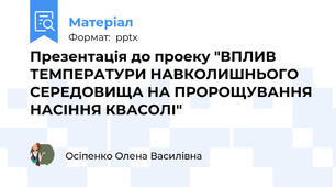 Презентація до проеку "ВПЛИВ ТЕМПЕРАТУРИ НАВКОЛИШНЬОГО СЕРЕДОВИЩА НА ПРОРОЩУВАННЯ НАСІННЯ КВАСОЛІ"