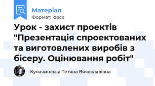 Урок - захист проектів "Презентація спроектованих та виготовлених виробів з бісеру. Оцінювання робіт"