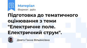 Підготовка до тематичного оцінювання з теми "Електричне поле. Електричний струм".