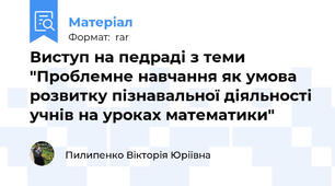 Виступ на педраді з теми "Проблемне навчання як умова розвитку пізнавальної діяльності учнів на уроках математики"