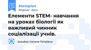 Елементи STEM- навчання на уроках біології як важливий чинник соціалізації учнів.