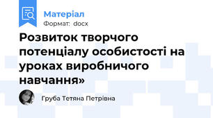 Розвиток творчого потенціалу особистості на уроках виробничого навчання»