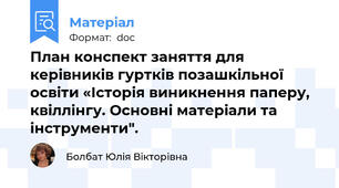 План конспект заняття для керівників гуртків позашкільної освіти «Історія виникнення паперу, квіллінгу. Основні матеріали та інструменти".